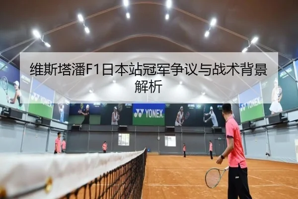 维斯塔潘F1日本站冠军争议与战术背景解析 | jiuyou